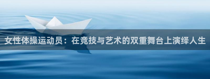 vsport体育在线官网：女性体操运动员：在竞技与艺术的双重舞台上演绎人生