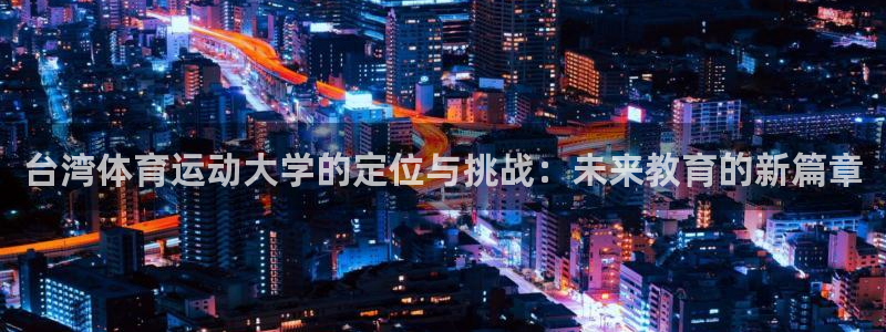 vsport体育在线官网：台湾体育运动大学的定位与挑战：未来教育的新篇章